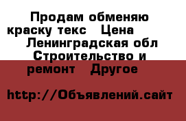 Продам/обменяю краску текс › Цена ­ 1 000 - Ленинградская обл. Строительство и ремонт » Другое   